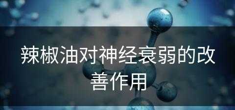 辣椒油对神经衰弱的改善作用